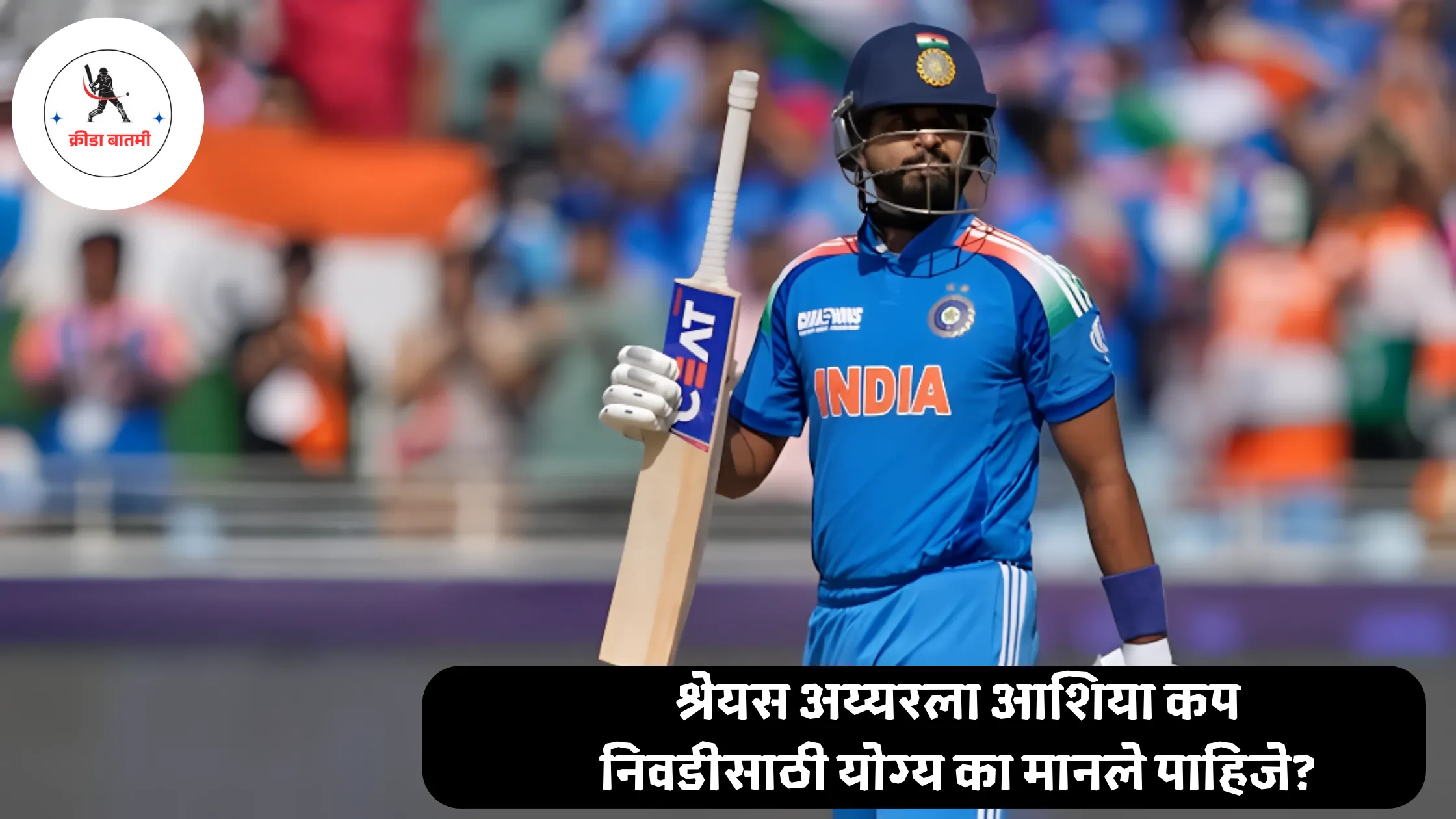 Shreyas Iyer : श्रेयस अय्यरला आशिया कप निवडीसाठी योग्य का मानले पाहिजे?