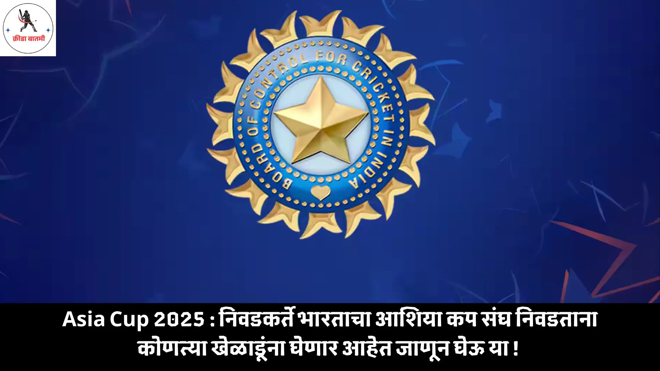 Asia Cup 2025 : निवडकर्ते भारताचा आशिया कप संघ निवडताना कोणत्या खेळाडूंना घेणार आहेत जाणून घेऊ या !
