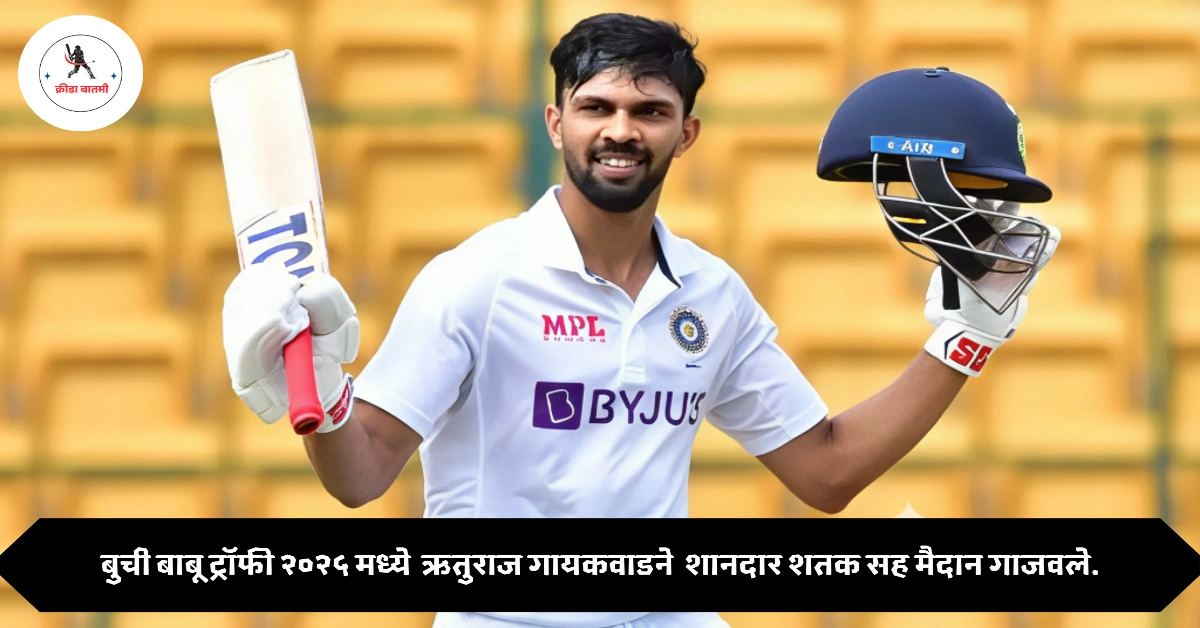 बुची बाबू ट्रॉफी २०२५ मध्ये ऋतुराज गायकवाडने ( Ruturaj Gaikwad ) शानदार शतक सह मैदान गाजवले.