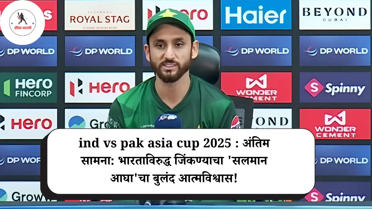 ind vs pak asia cup 2025 : अंतिम सामना: भारताविरुद्ध जिंकण्याचा 'सलमान आघा'चा बुलंद आत्मविश्वास!