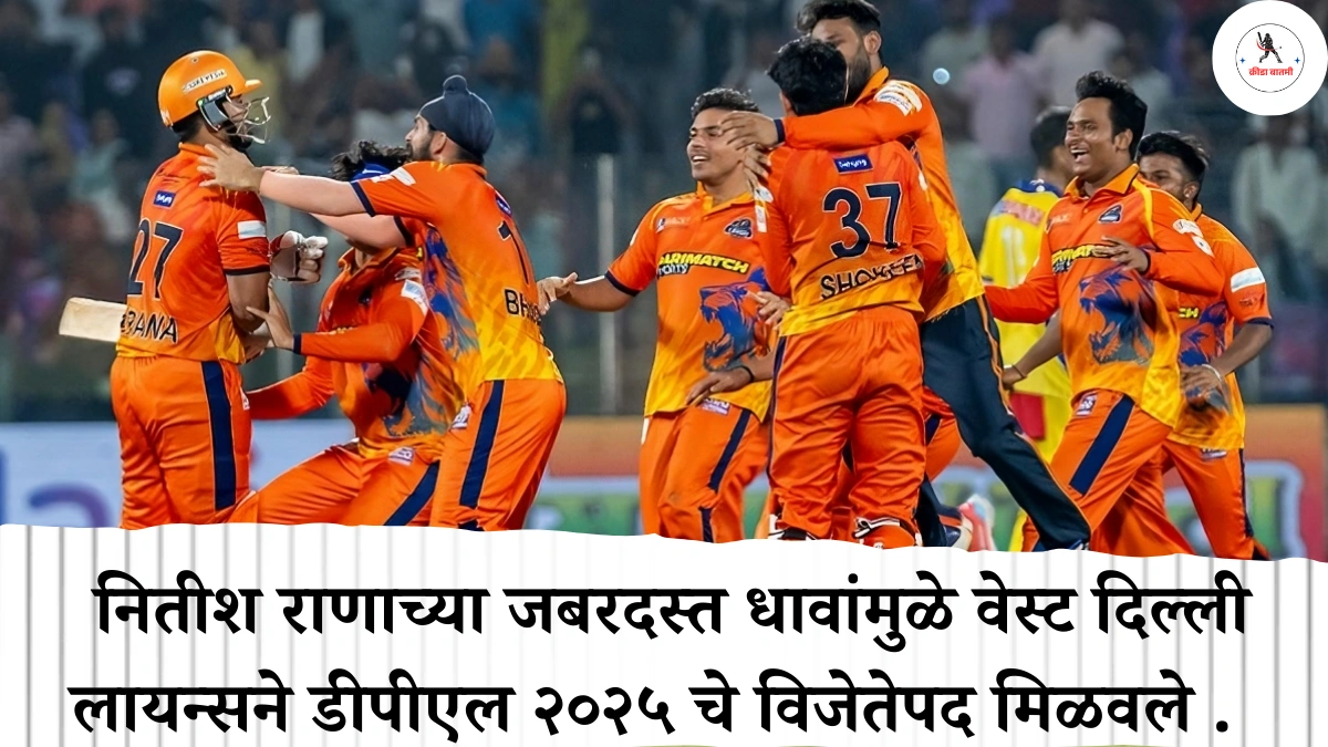Delhi Premier League 2025 : नितीश राणाच्या जबरदस्त धावांमुळे वेस्ट दिल्ली लायन्सने डीपीएल २०२५ चे विजेतेपद मिळवले .