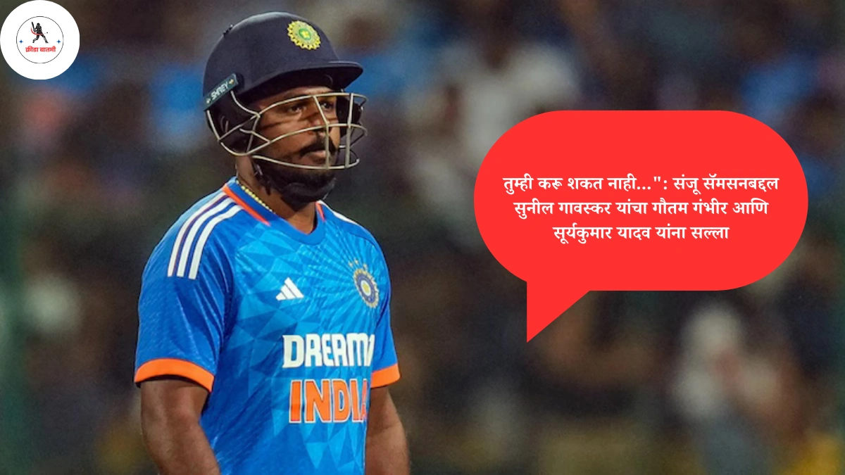 तुम्ही करू शकत नाही...": संजू सॅमसनबद्दल सुनील गावस्कर ( sunil gavaskar ) यांचा गौतम गंभीर आणि सूर्यकुमार यादव यांना सल्ला